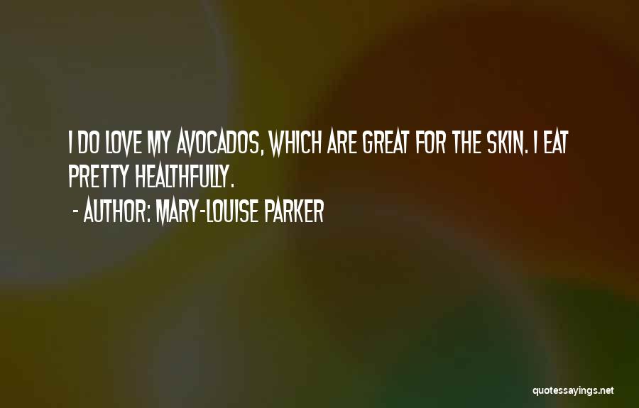 Mary-Louise Parker Quotes: I Do Love My Avocados, Which Are Great For The Skin. I Eat Pretty Healthfully.