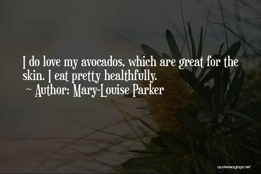 Mary-Louise Parker Quotes: I Do Love My Avocados, Which Are Great For The Skin. I Eat Pretty Healthfully.