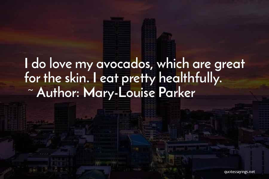 Mary-Louise Parker Quotes: I Do Love My Avocados, Which Are Great For The Skin. I Eat Pretty Healthfully.