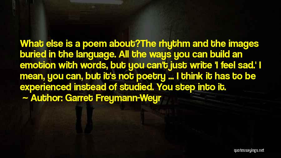 Garret Freymann-Weyr Quotes: What Else Is A Poem About?the Rhythm And The Images Buried In The Language. All The Ways You Can Build