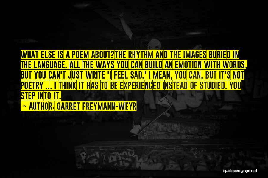 Garret Freymann-Weyr Quotes: What Else Is A Poem About?the Rhythm And The Images Buried In The Language. All The Ways You Can Build