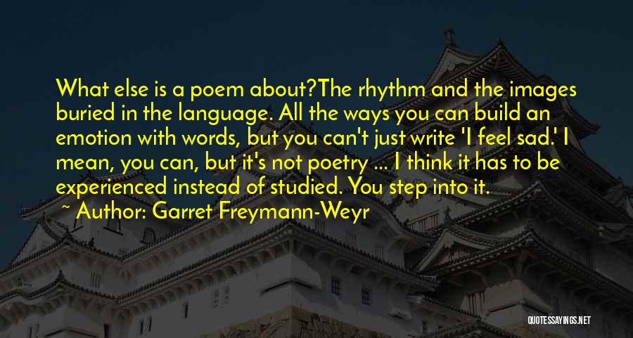 Garret Freymann-Weyr Quotes: What Else Is A Poem About?the Rhythm And The Images Buried In The Language. All The Ways You Can Build