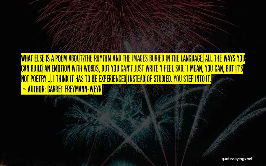 Garret Freymann-Weyr Quotes: What Else Is A Poem About?the Rhythm And The Images Buried In The Language. All The Ways You Can Build