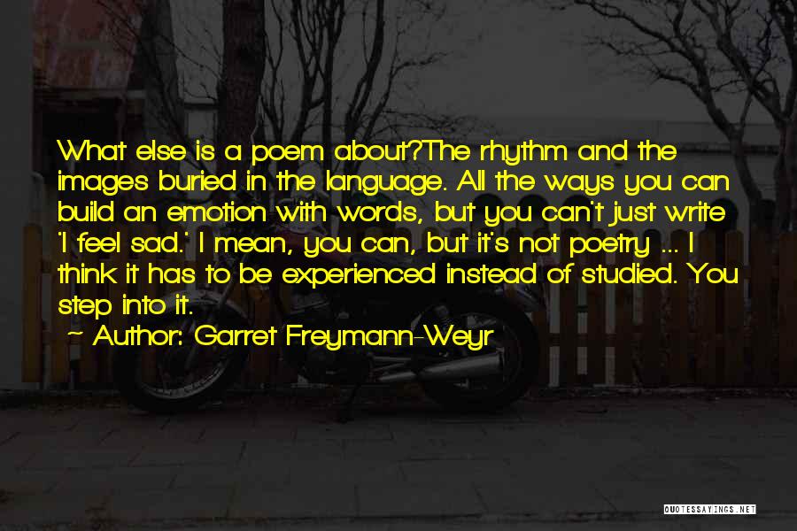 Garret Freymann-Weyr Quotes: What Else Is A Poem About?the Rhythm And The Images Buried In The Language. All The Ways You Can Build