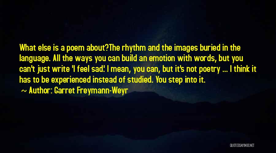 Garret Freymann-Weyr Quotes: What Else Is A Poem About?the Rhythm And The Images Buried In The Language. All The Ways You Can Build