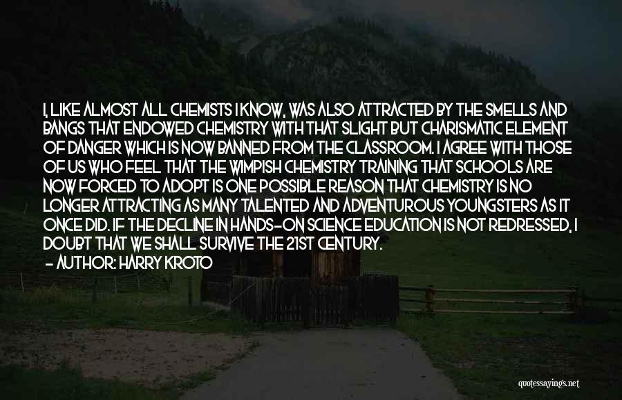 Harry Kroto Quotes: I, Like Almost All Chemists I Know, Was Also Attracted By The Smells And Bangs That Endowed Chemistry With That