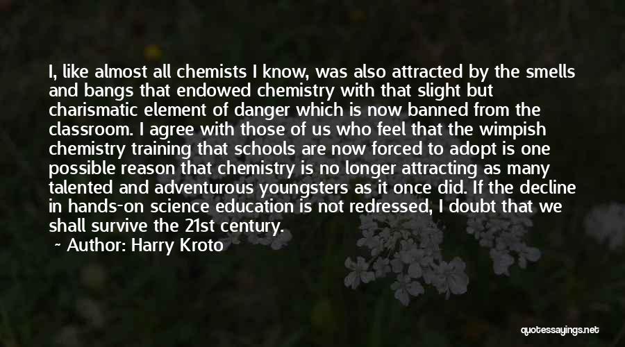 Harry Kroto Quotes: I, Like Almost All Chemists I Know, Was Also Attracted By The Smells And Bangs That Endowed Chemistry With That