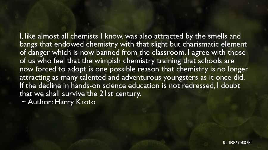 Harry Kroto Quotes: I, Like Almost All Chemists I Know, Was Also Attracted By The Smells And Bangs That Endowed Chemistry With That