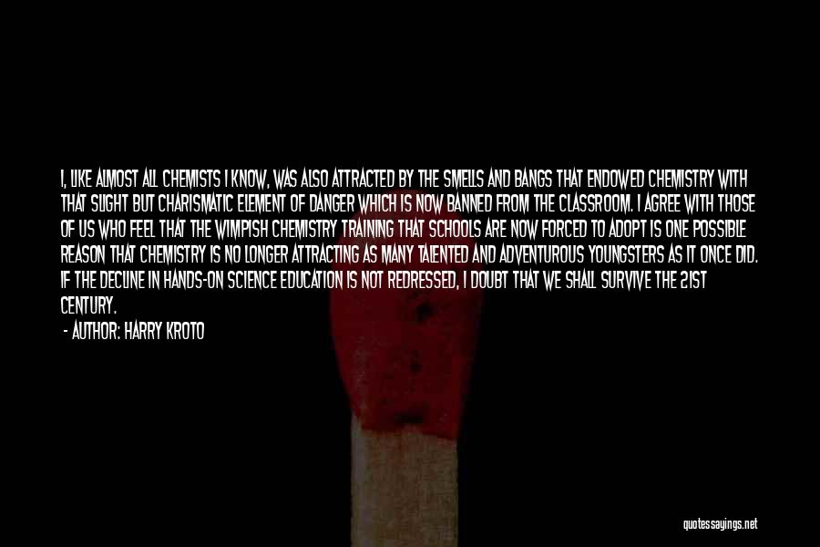 Harry Kroto Quotes: I, Like Almost All Chemists I Know, Was Also Attracted By The Smells And Bangs That Endowed Chemistry With That