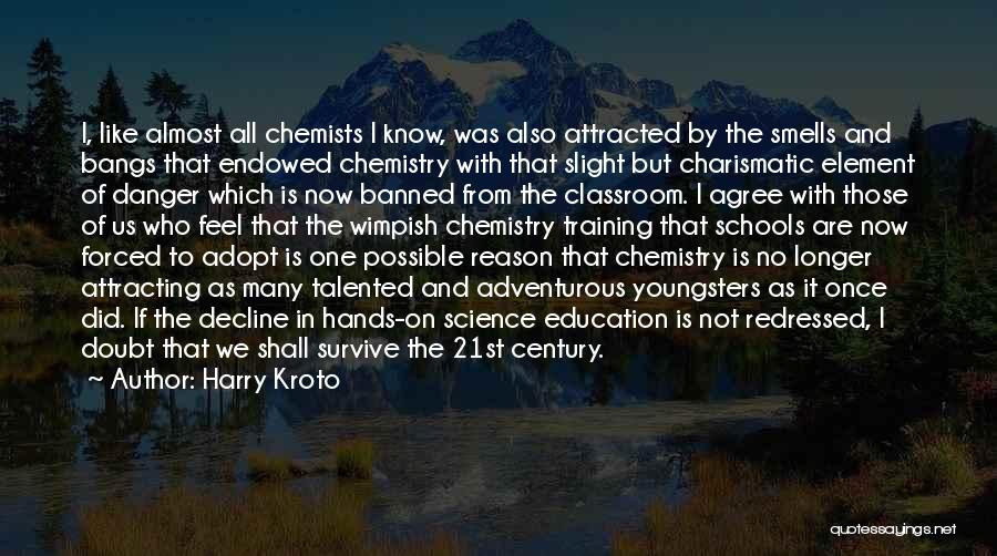 Harry Kroto Quotes: I, Like Almost All Chemists I Know, Was Also Attracted By The Smells And Bangs That Endowed Chemistry With That