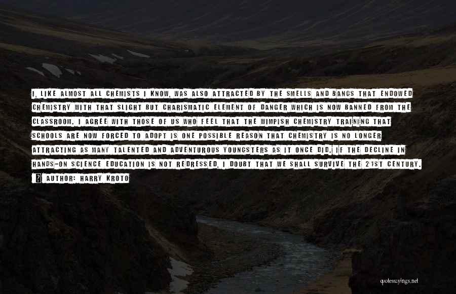 Harry Kroto Quotes: I, Like Almost All Chemists I Know, Was Also Attracted By The Smells And Bangs That Endowed Chemistry With That