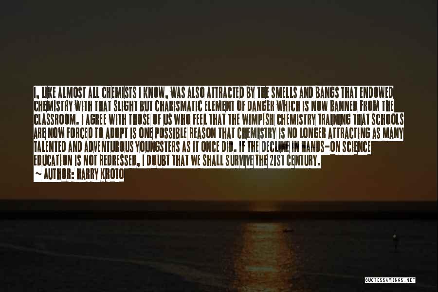 Harry Kroto Quotes: I, Like Almost All Chemists I Know, Was Also Attracted By The Smells And Bangs That Endowed Chemistry With That