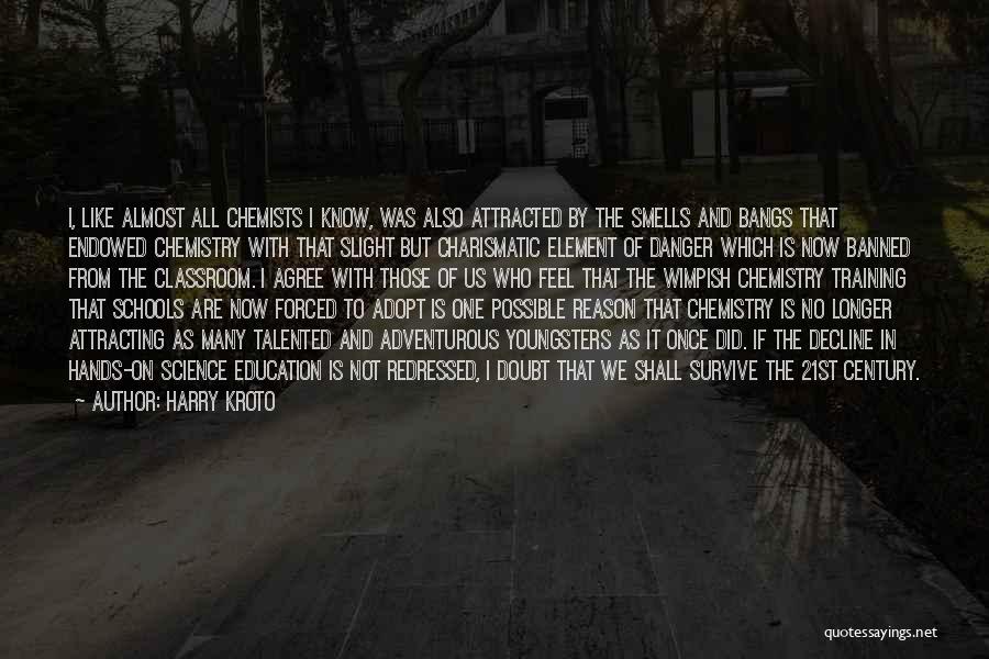 Harry Kroto Quotes: I, Like Almost All Chemists I Know, Was Also Attracted By The Smells And Bangs That Endowed Chemistry With That