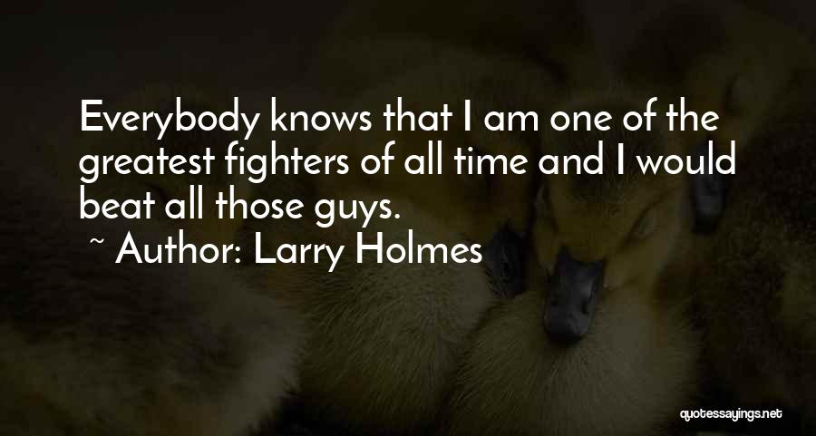 Larry Holmes Quotes: Everybody Knows That I Am One Of The Greatest Fighters Of All Time And I Would Beat All Those Guys.