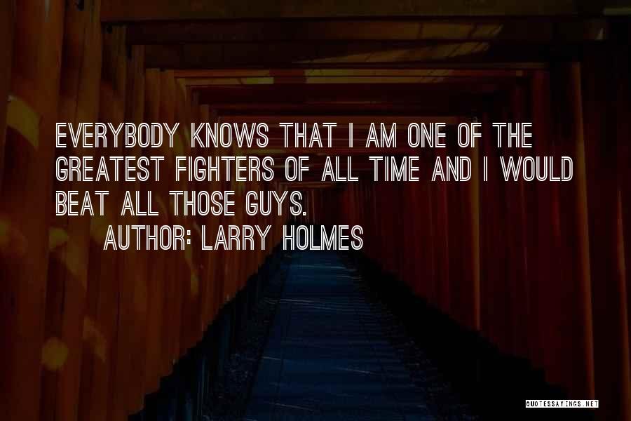 Larry Holmes Quotes: Everybody Knows That I Am One Of The Greatest Fighters Of All Time And I Would Beat All Those Guys.