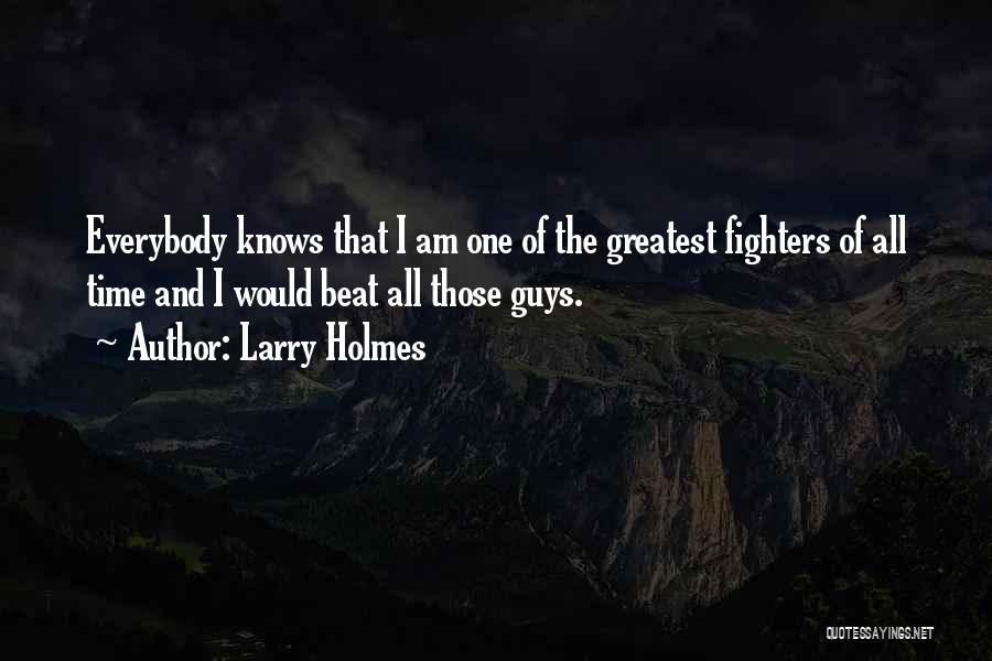 Larry Holmes Quotes: Everybody Knows That I Am One Of The Greatest Fighters Of All Time And I Would Beat All Those Guys.