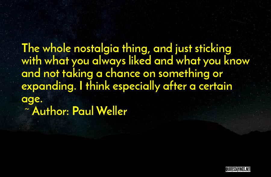 Paul Weller Quotes: The Whole Nostalgia Thing, And Just Sticking With What You Always Liked And What You Know And Not Taking A