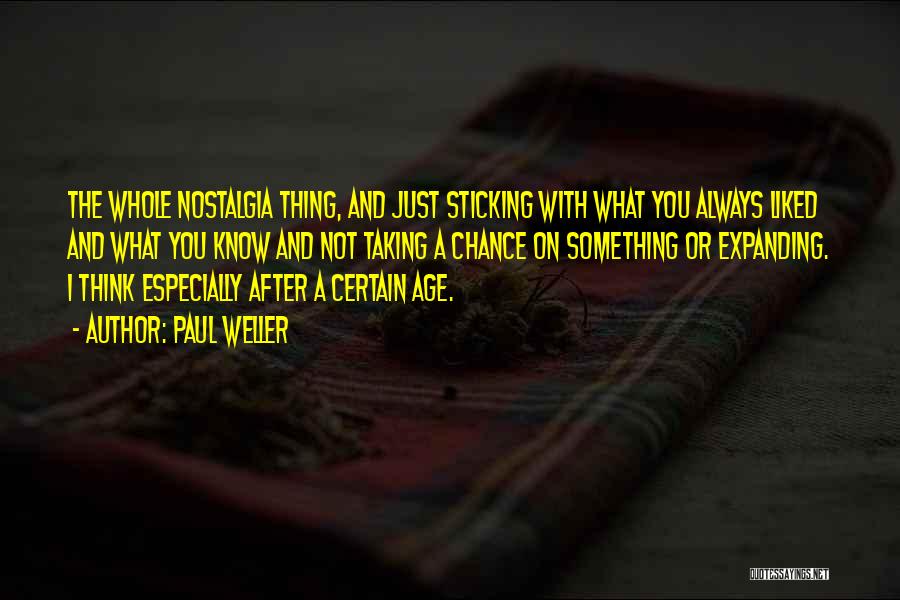 Paul Weller Quotes: The Whole Nostalgia Thing, And Just Sticking With What You Always Liked And What You Know And Not Taking A