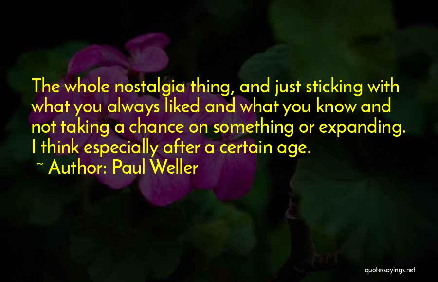 Paul Weller Quotes: The Whole Nostalgia Thing, And Just Sticking With What You Always Liked And What You Know And Not Taking A