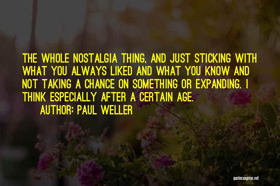 Paul Weller Quotes: The Whole Nostalgia Thing, And Just Sticking With What You Always Liked And What You Know And Not Taking A