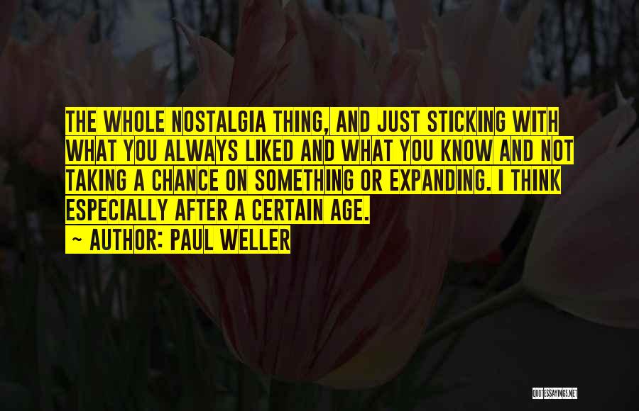 Paul Weller Quotes: The Whole Nostalgia Thing, And Just Sticking With What You Always Liked And What You Know And Not Taking A