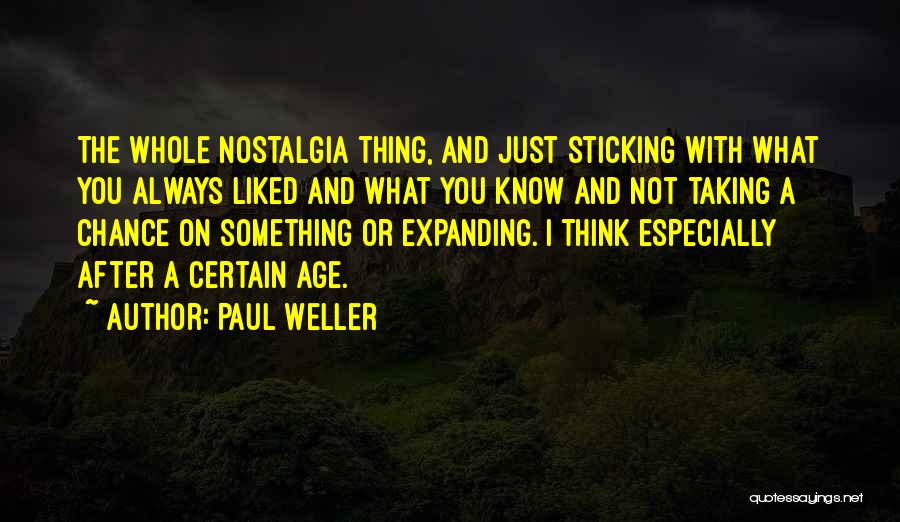 Paul Weller Quotes: The Whole Nostalgia Thing, And Just Sticking With What You Always Liked And What You Know And Not Taking A