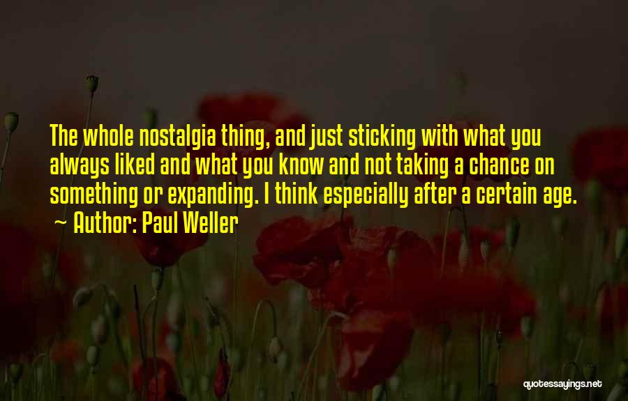 Paul Weller Quotes: The Whole Nostalgia Thing, And Just Sticking With What You Always Liked And What You Know And Not Taking A