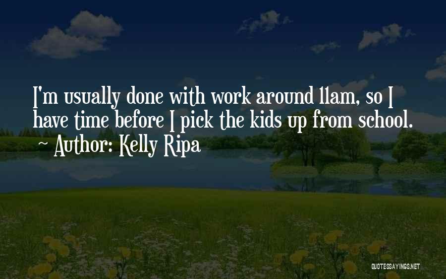 Kelly Ripa Quotes: I'm Usually Done With Work Around 11am, So I Have Time Before I Pick The Kids Up From School.