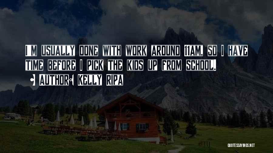 Kelly Ripa Quotes: I'm Usually Done With Work Around 11am, So I Have Time Before I Pick The Kids Up From School.