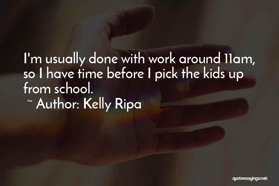 Kelly Ripa Quotes: I'm Usually Done With Work Around 11am, So I Have Time Before I Pick The Kids Up From School.