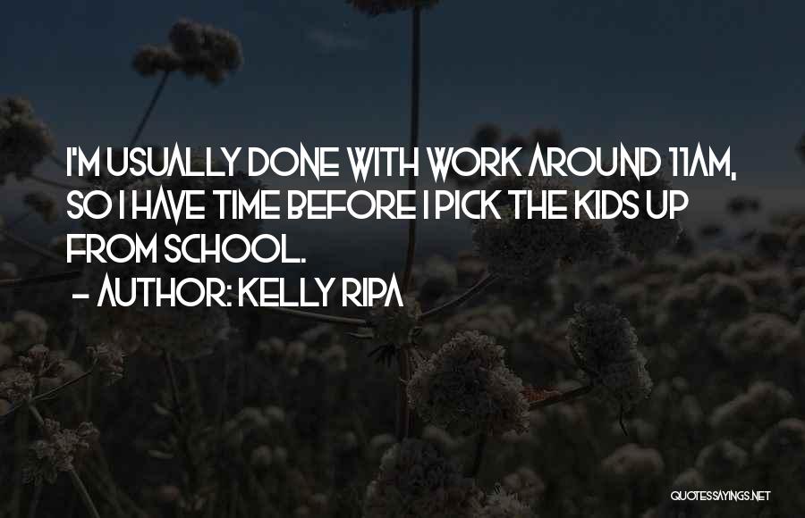 Kelly Ripa Quotes: I'm Usually Done With Work Around 11am, So I Have Time Before I Pick The Kids Up From School.