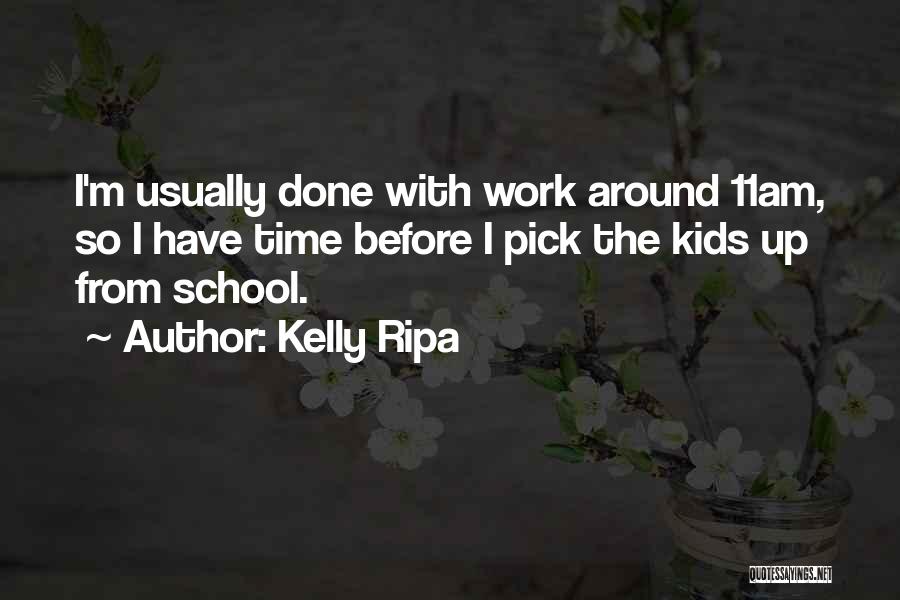 Kelly Ripa Quotes: I'm Usually Done With Work Around 11am, So I Have Time Before I Pick The Kids Up From School.