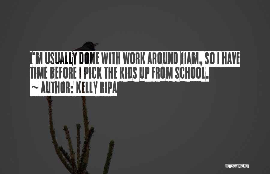 Kelly Ripa Quotes: I'm Usually Done With Work Around 11am, So I Have Time Before I Pick The Kids Up From School.