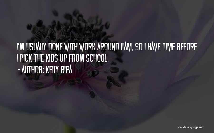 Kelly Ripa Quotes: I'm Usually Done With Work Around 11am, So I Have Time Before I Pick The Kids Up From School.