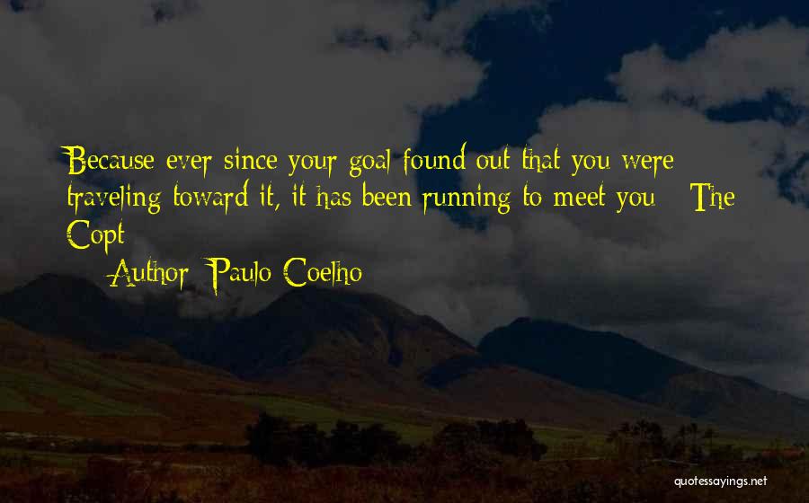 Paulo Coelho Quotes: Because Ever Since Your Goal Found Out That You Were Traveling Toward It, It Has Been Running To Meet You