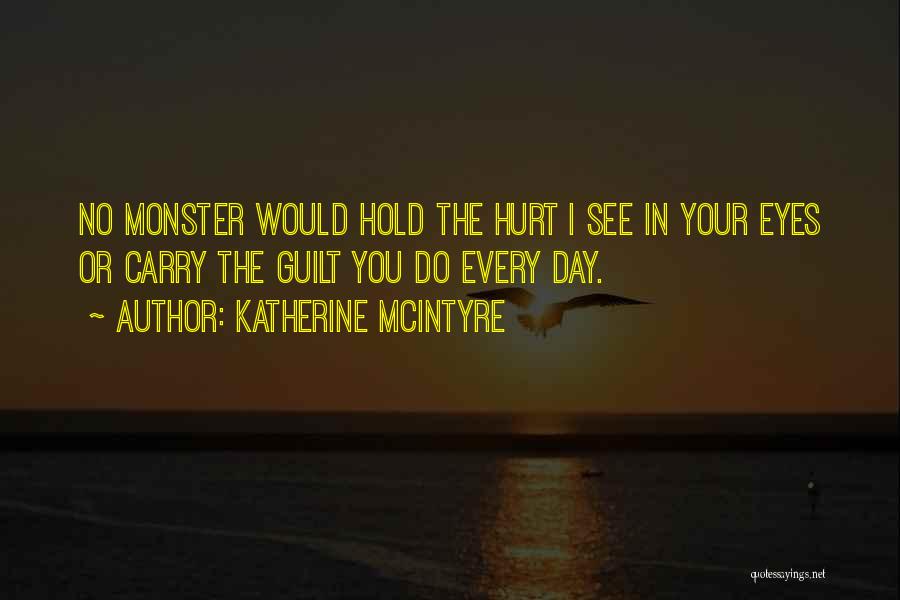 Katherine McIntyre Quotes: No Monster Would Hold The Hurt I See In Your Eyes Or Carry The Guilt You Do Every Day.