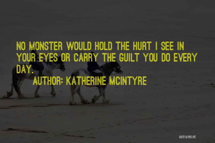 Katherine McIntyre Quotes: No Monster Would Hold The Hurt I See In Your Eyes Or Carry The Guilt You Do Every Day.