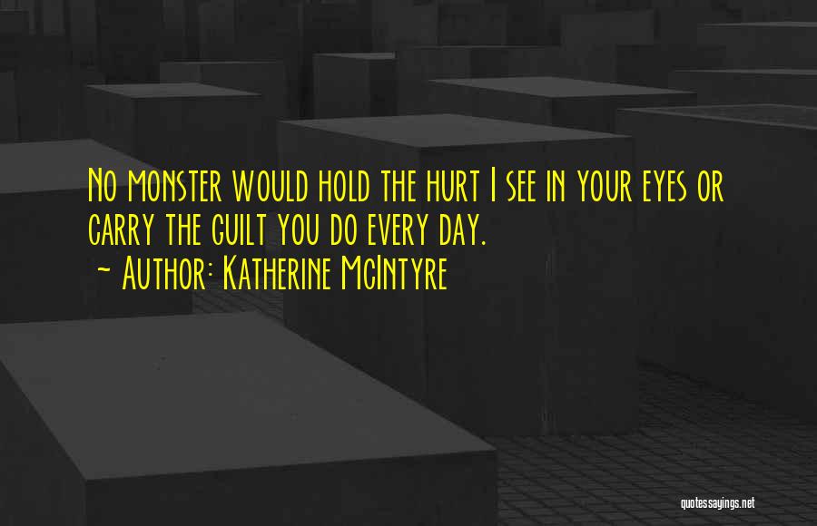 Katherine McIntyre Quotes: No Monster Would Hold The Hurt I See In Your Eyes Or Carry The Guilt You Do Every Day.