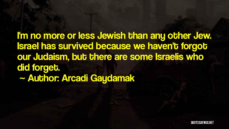 Arcadi Gaydamak Quotes: I'm No More Or Less Jewish Than Any Other Jew. Israel Has Survived Because We Haven't Forgot Our Judaism, But