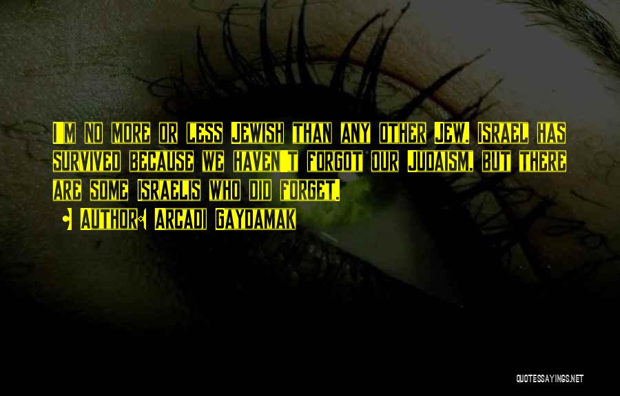 Arcadi Gaydamak Quotes: I'm No More Or Less Jewish Than Any Other Jew. Israel Has Survived Because We Haven't Forgot Our Judaism, But