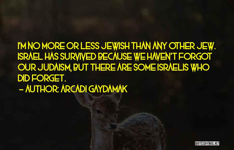 Arcadi Gaydamak Quotes: I'm No More Or Less Jewish Than Any Other Jew. Israel Has Survived Because We Haven't Forgot Our Judaism, But