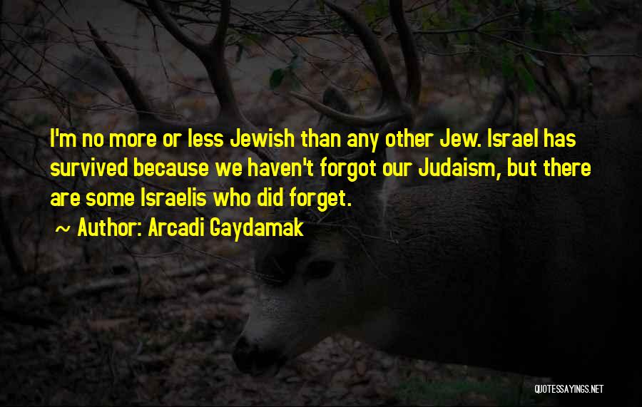 Arcadi Gaydamak Quotes: I'm No More Or Less Jewish Than Any Other Jew. Israel Has Survived Because We Haven't Forgot Our Judaism, But