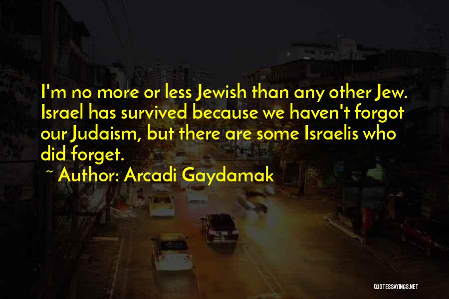 Arcadi Gaydamak Quotes: I'm No More Or Less Jewish Than Any Other Jew. Israel Has Survived Because We Haven't Forgot Our Judaism, But