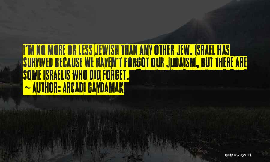 Arcadi Gaydamak Quotes: I'm No More Or Less Jewish Than Any Other Jew. Israel Has Survived Because We Haven't Forgot Our Judaism, But