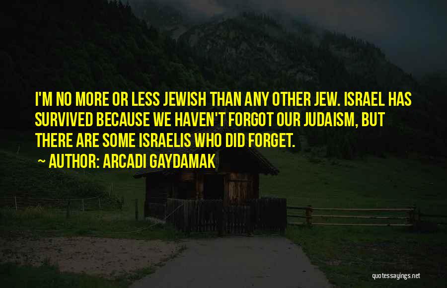 Arcadi Gaydamak Quotes: I'm No More Or Less Jewish Than Any Other Jew. Israel Has Survived Because We Haven't Forgot Our Judaism, But