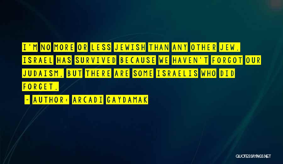 Arcadi Gaydamak Quotes: I'm No More Or Less Jewish Than Any Other Jew. Israel Has Survived Because We Haven't Forgot Our Judaism, But