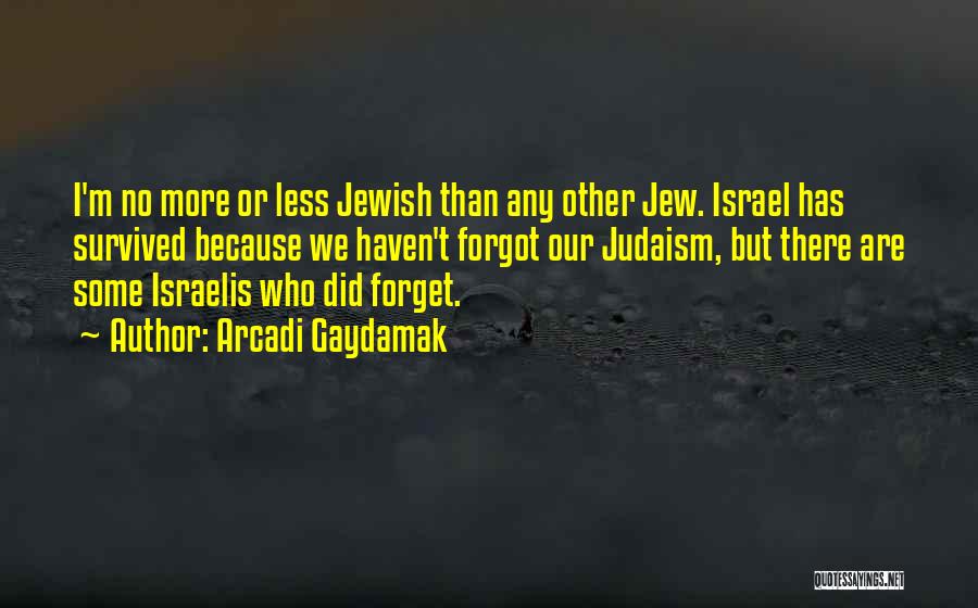 Arcadi Gaydamak Quotes: I'm No More Or Less Jewish Than Any Other Jew. Israel Has Survived Because We Haven't Forgot Our Judaism, But