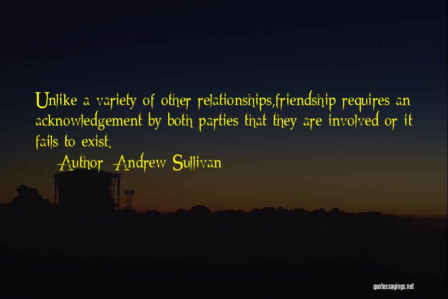 Andrew Sullivan Quotes: Unlike A Variety Of Other Relationships,friendship Requires An Acknowledgement By Both Parties That They Are Involved Or It Fails To