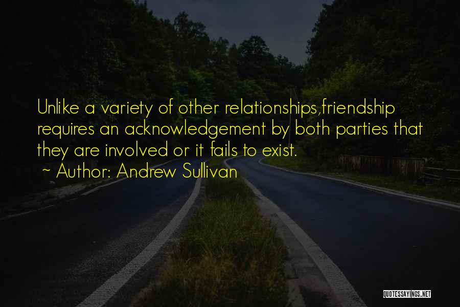 Andrew Sullivan Quotes: Unlike A Variety Of Other Relationships,friendship Requires An Acknowledgement By Both Parties That They Are Involved Or It Fails To