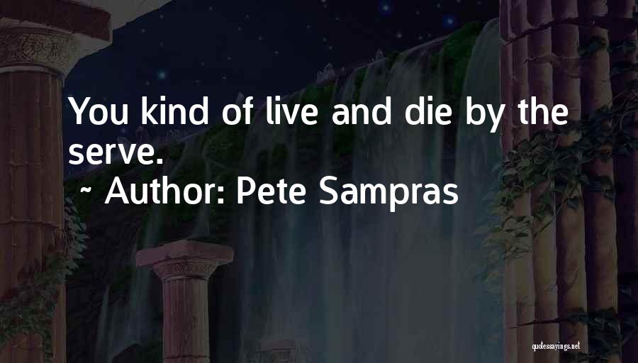 Pete Sampras Quotes: You Kind Of Live And Die By The Serve.